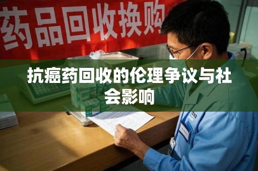 佛山抗癌药回收的伦理争议与社会影响