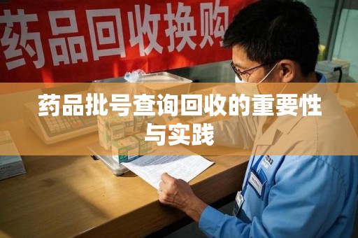 佛山药品批号查询回收的重要性与实践