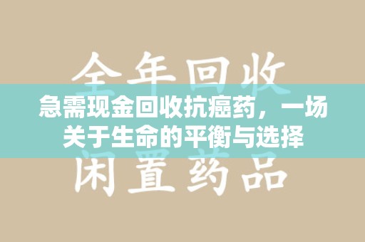 佛山急需现金回收抗癌药，一场关于生命的平衡与选择