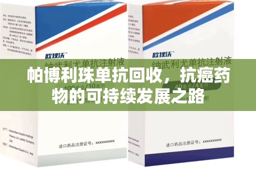 佛山帕博利珠单抗回收，抗癌药物的可持续发展之路