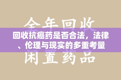 佛山回收抗癌药是否合法，法律、伦理与现实的多重考量