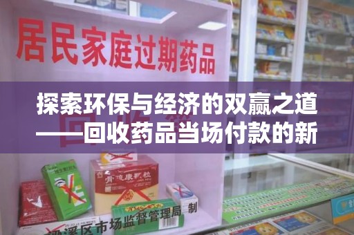 佛山探索环保与经济的双赢之道——回收药品当场付款的新型模式