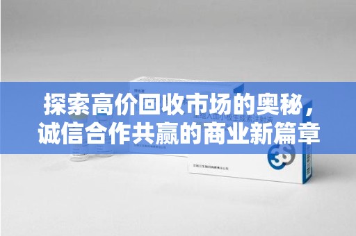 佛山探索高价回收市场的奥秘，诚信合作共赢的商业新篇章