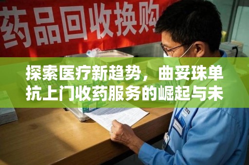 佛山探索医疗新趋势，曲妥珠单抗上门收药服务的崛起与未来