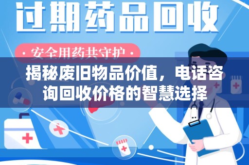 佛山揭秘废旧物品价值，电话咨询回收价格的智慧选择