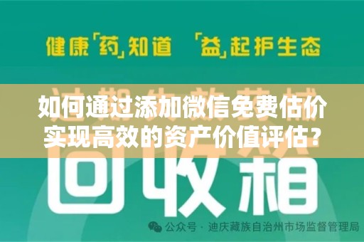佛山如何通过添加微信免费估价实现高效的资产价值评估？