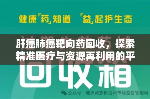 佛山肝癌肺癌靶向药回收，探索精准医疗与资源再利用的平衡