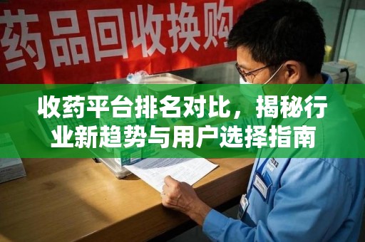 佛山收药平台排名对比，揭秘行业新趋势与用户选择指南