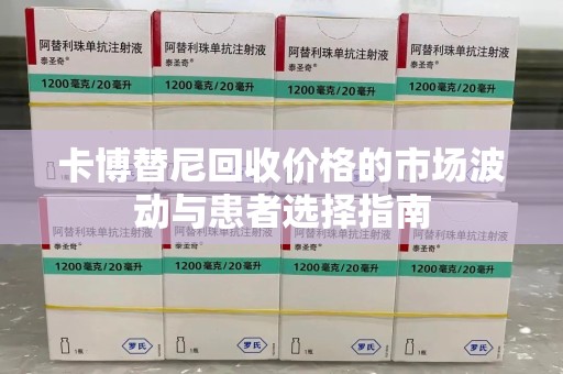 佛山卡博替尼回收价格的市场波动与患者选择指南