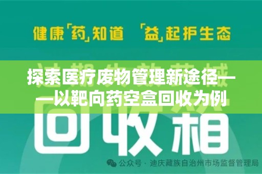 佛山探索医疗废物管理新途径——以靶向药空盒回收为例