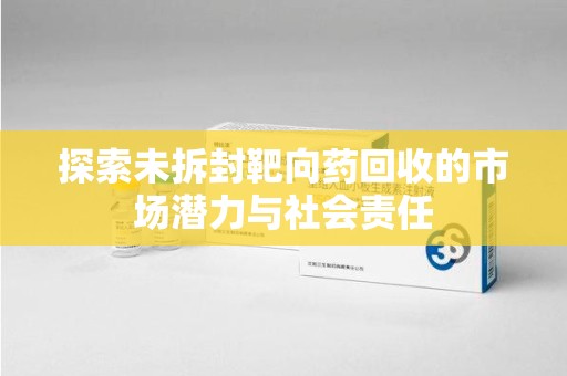 佛山探索未拆封靶向药回收的市场潜力与社会责任