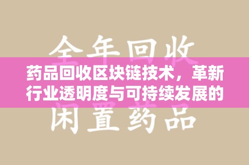 佛山药品回收区块链技术，革新行业透明度与可持续发展的关键