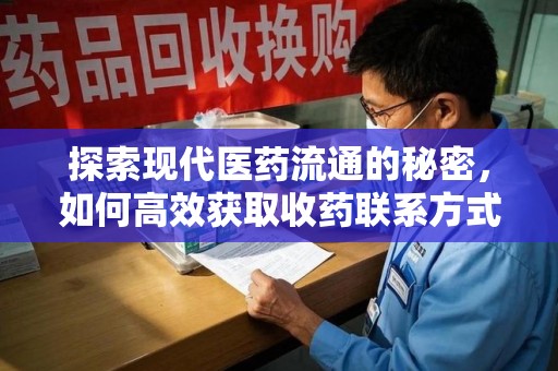 佛山探索现代医药流通的秘密，如何高效获取收药联系方式并优化资源利用