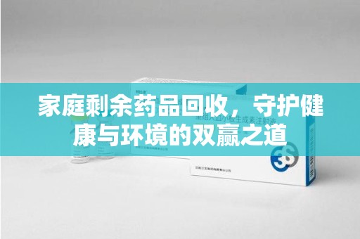 佛山家庭剩余药品回收，守护健康与环境的双赢之道