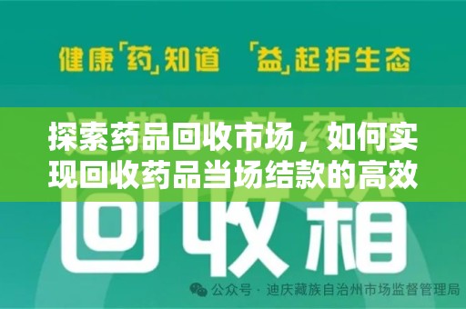 佛山探索药品回收市场，如何实现回收药品当场结款的高效模式