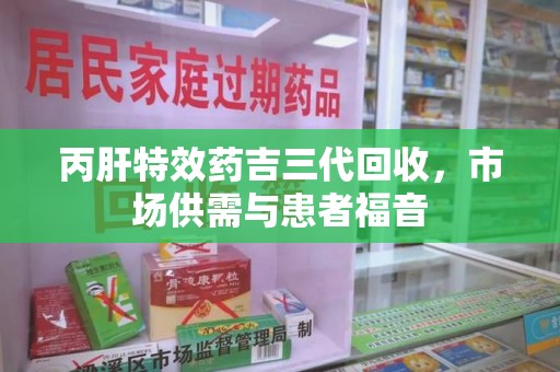 佛山丙肝特效药吉三代回收，市场供需与患者福音