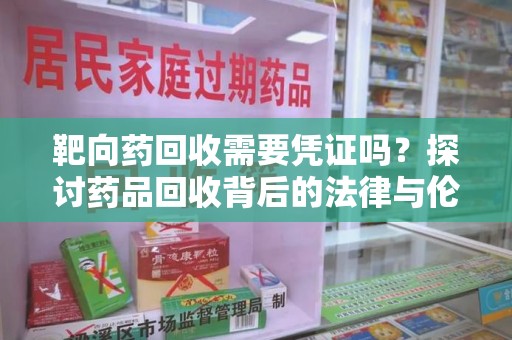佛山靶向药回收需要凭证吗？探讨药品回收背后的法律与伦理