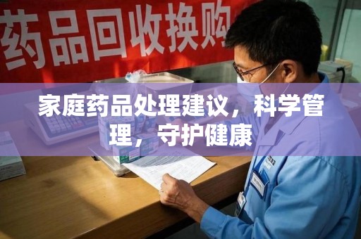 佛山家庭药品处理建议，科学管理，守护健康