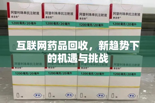 佛山互联网药品回收，新趋势下的机遇与挑战