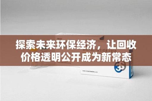 佛山探索未来环保经济，让回收价格透明公开成为新常态