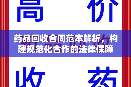 佛山药品回收合同范本解析，构建规范化合作的法律保障