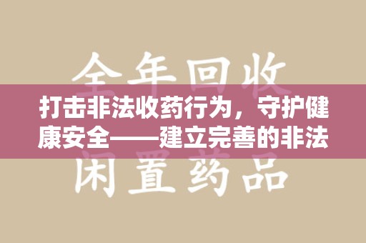 佛山打击非法收药行为，守护健康安全——建立完善的非法收药举报渠道