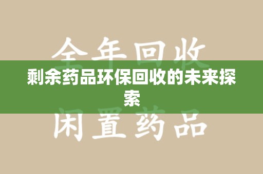 佛山剩余药品环保回收的未来探索