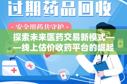 佛山探索未来医药交易新模式——线上估价收药平台的崛起与价值