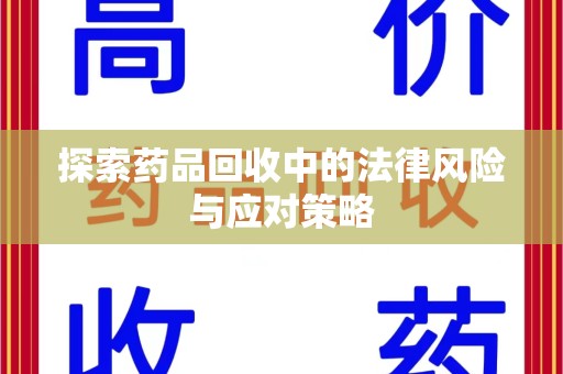 佛山探索药品回收中的法律风险与应对策略