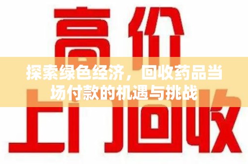 佛山探索绿色经济，回收药品当场付款的机遇与挑战