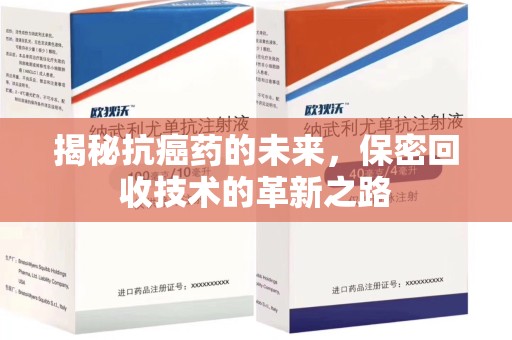 佛山揭秘抗癌药的未来，保密回收技术的革新之路