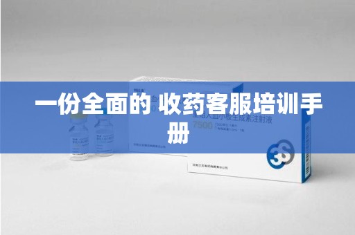 佛山一份全面的 收药客服培训手册
