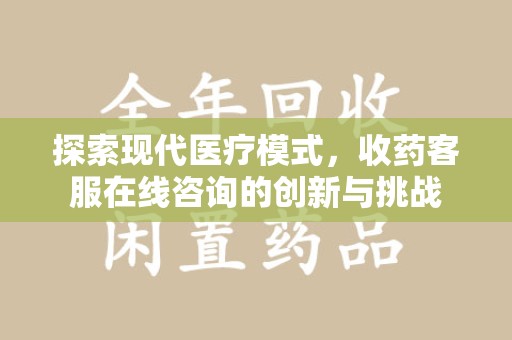 佛山探索现代医疗模式，收药客服在线咨询的创新与挑战