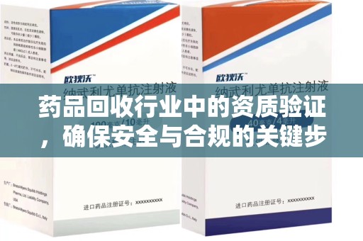佛山药品回收行业中的资质验证，确保安全与合规的关键步骤