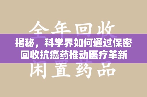 佛山揭秘，科学界如何通过保密回收抗癌药推动医疗革新