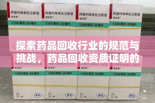 佛山探索药品回收行业的规范与挑战，药品回收资质证明的重要性