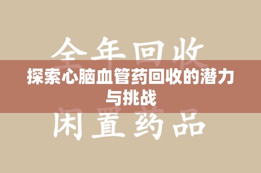 佛山探索心脑血管药回收的潜力与挑战