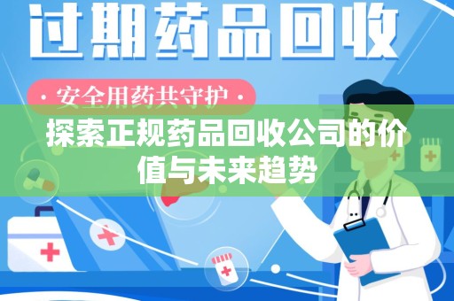 佛山探索正规药品回收公司的价值与未来趋势