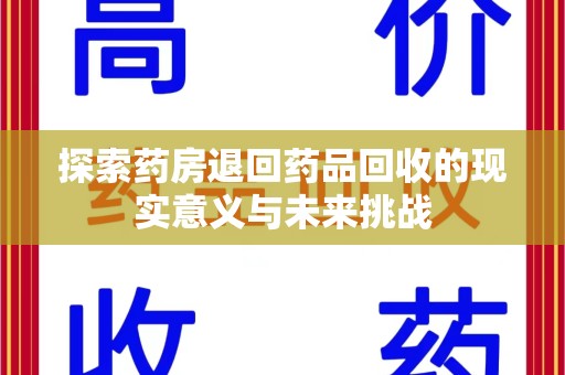 佛山探索药房退回药品回收的现实意义与未来挑战