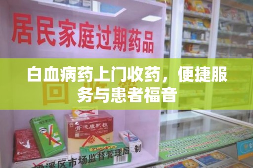 佛山白血病药上门收药，便捷服务与患者福音