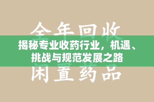 佛山揭秘专业收药行业，机遇、挑战与规范发展之路