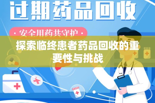 佛山探索临终患者药品回收的重要性与挑战