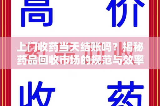 佛山上门收药当天结账吗？揭秘药品回收市场的规范与效率