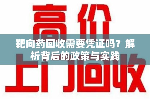 佛山靶向药回收需要凭证吗？解析背后的政策与实践