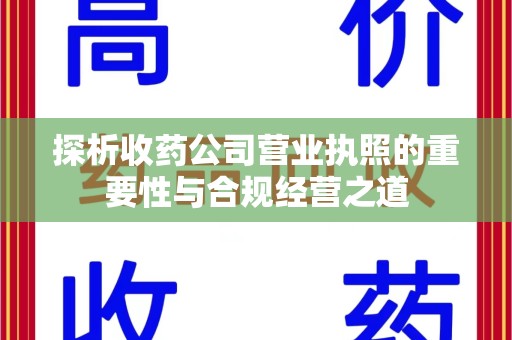 佛山探析收药公司营业执照的重要性与合规经营之道