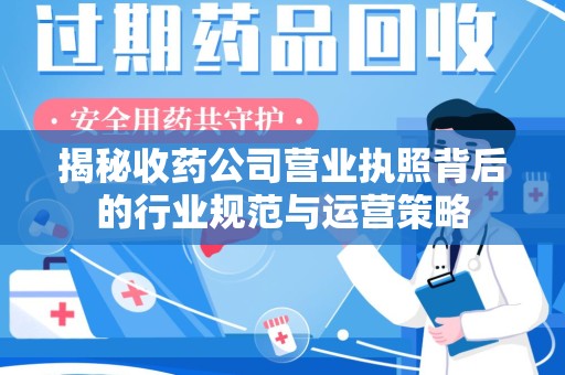 佛山揭秘收药公司营业执照背后的行业规范与运营策略