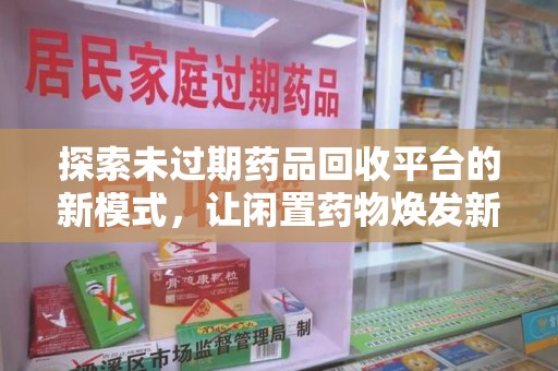 佛山探索未过期药品回收平台的新模式，让闲置药物焕发新生