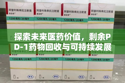 佛山探索未来医药价值，剩余PD-1药物回收与可持续发展之路