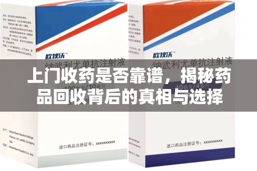 佛山上门收药是否靠谱，揭秘药品回收背后的真相与选择