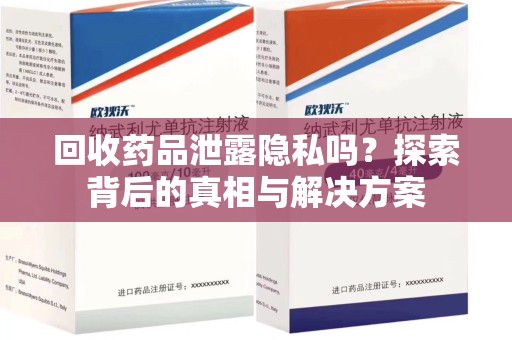 佛山回收药品泄露隐私吗？探索背后的真相与解决方案